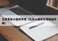 北京专业小程序开发（北京小程序开发微信华网）