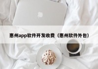 惠州app软件开发收费（惠州软件外包）